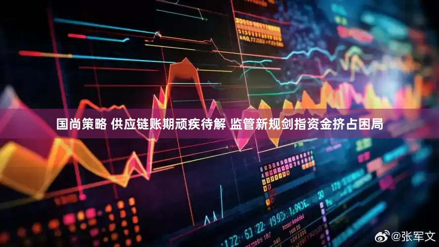 国尚策略 供应链账期顽疾待解 监管新规剑指资金挤占困局