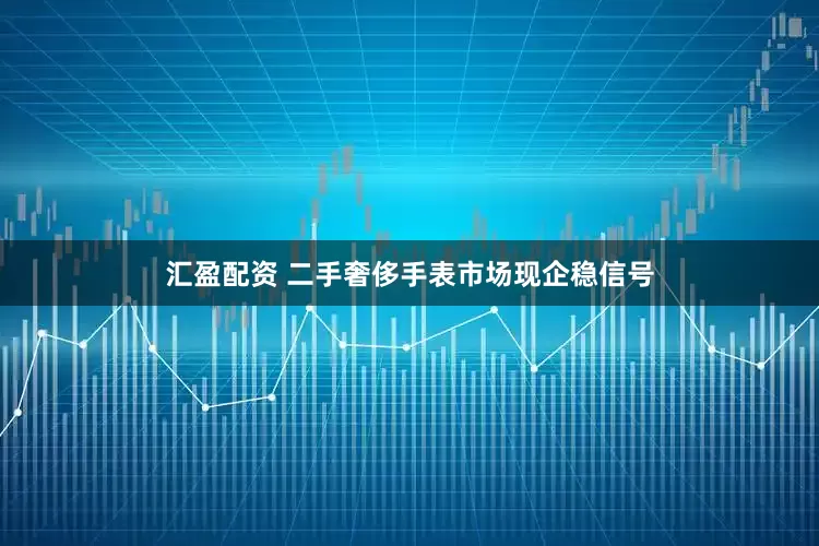 汇盈配资 二手奢侈手表市场现企稳信号