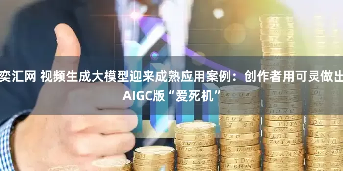 奕汇网 视频生成大模型迎来成熟应用案例：创作者用可灵做出AIGC版“爱死机”