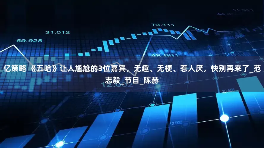 亿策略 《五哈》让人尴尬的3位嘉宾，无趣、无梗、惹人厌，快别再来了_范志毅_节目_陈赫