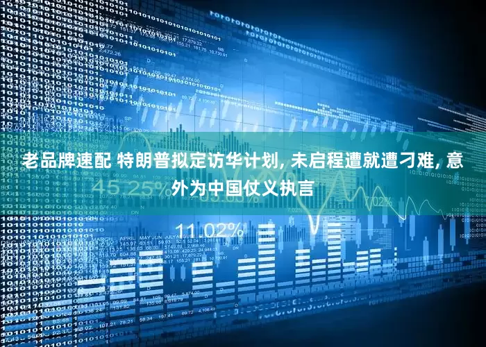 老品牌速配 特朗普拟定访华计划, 未启程遭就遭刁难, 意外为中国仗义执言