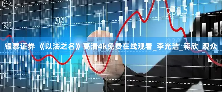 银泰证券 《以法之名》高清4k免费在线观看_李光洁_蒋欣_观众