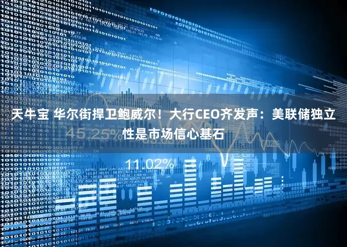 天牛宝 华尔街捍卫鲍威尔！大行CEO齐发声：美联储独立性是市场信心基石