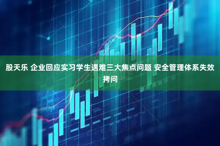 股天乐 企业回应实习学生遇难三大焦点问题 安全管理体系失效拷问