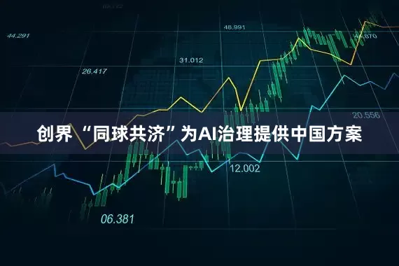 创界 “同球共济”为AI治理提供中国方案