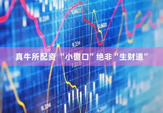 真牛所配资 “小窗口”绝非“生财道”