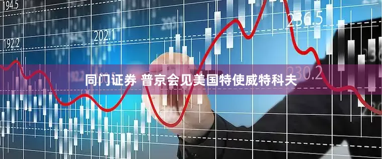 同门证券 普京会见美国特使威特科夫