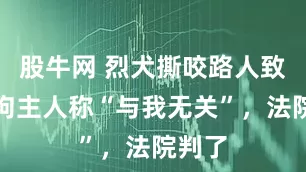 股牛网 烈犬撕咬路人致死，狗主人称“与我无关”，法院判了