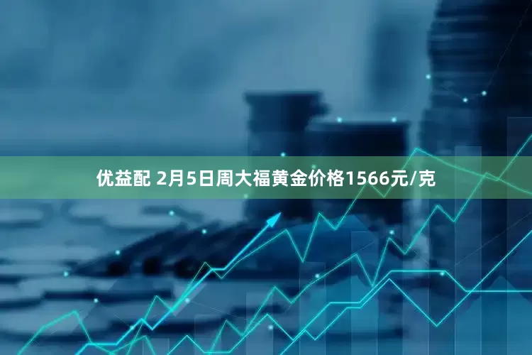优益配 2月5日周大福黄金价格1566元/克