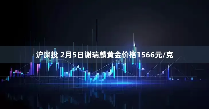 沪深投 2月5日谢瑞麟黄金价格1566元/克